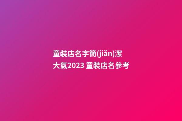 童裝店名字簡(jiǎn)潔大氣2023 童裝店名參考-第1張-店鋪起名-玄機(jī)派